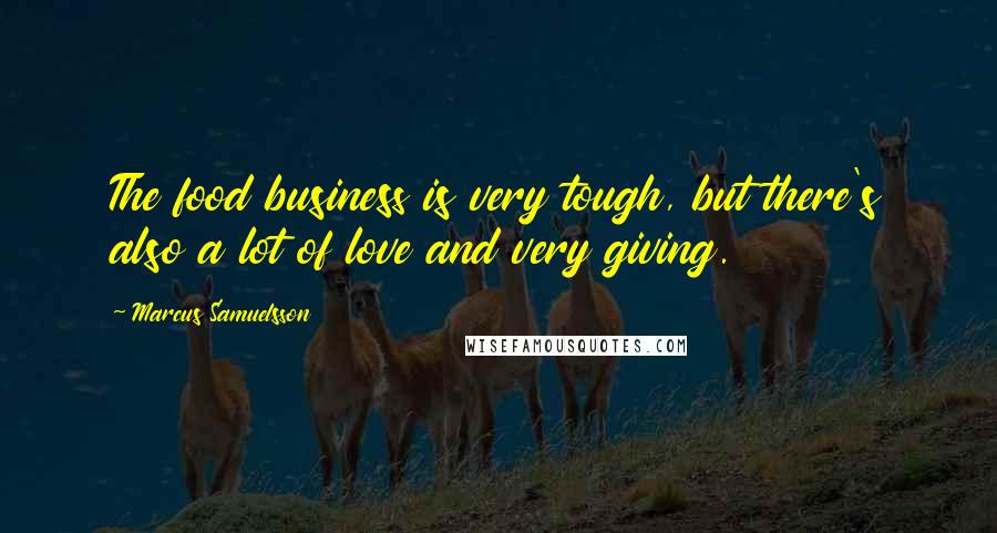 Marcus Samuelsson Quotes: The food business is very tough, but there's also a lot of love and very giving.