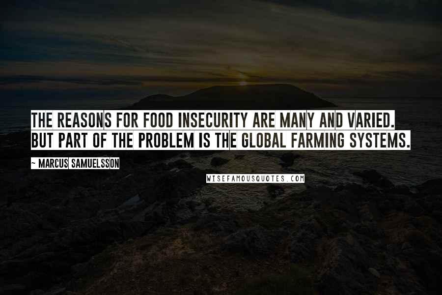 Marcus Samuelsson Quotes: The reasons for food insecurity are many and varied. But part of the problem is the global farming systems.