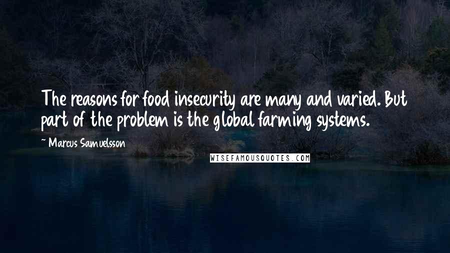 Marcus Samuelsson Quotes: The reasons for food insecurity are many and varied. But part of the problem is the global farming systems.