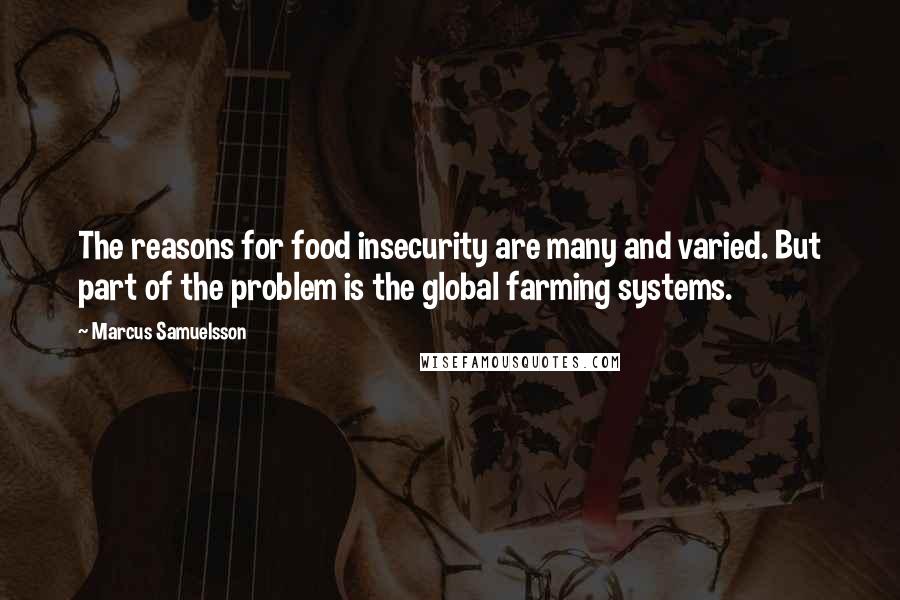 Marcus Samuelsson Quotes: The reasons for food insecurity are many and varied. But part of the problem is the global farming systems.