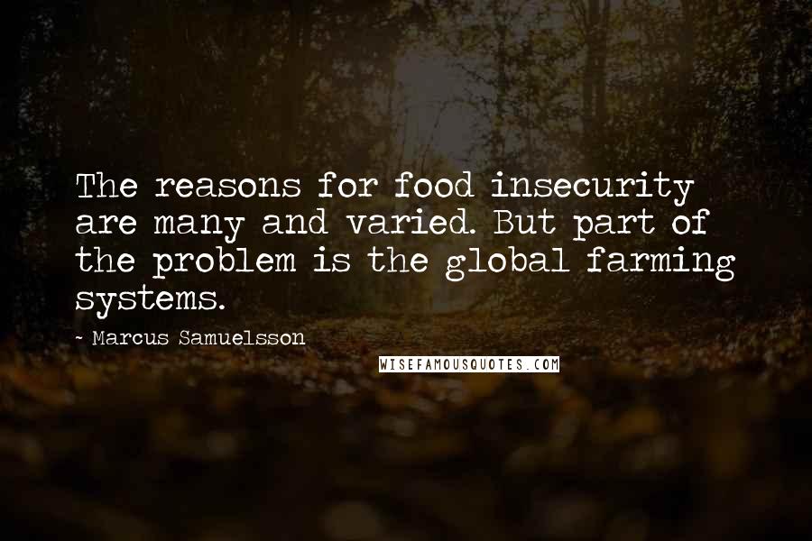 Marcus Samuelsson Quotes: The reasons for food insecurity are many and varied. But part of the problem is the global farming systems.