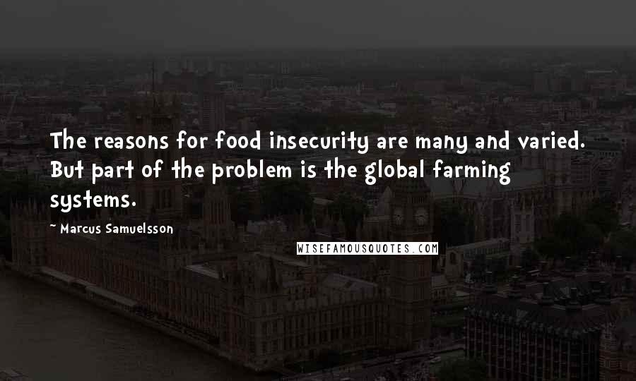 Marcus Samuelsson Quotes: The reasons for food insecurity are many and varied. But part of the problem is the global farming systems.