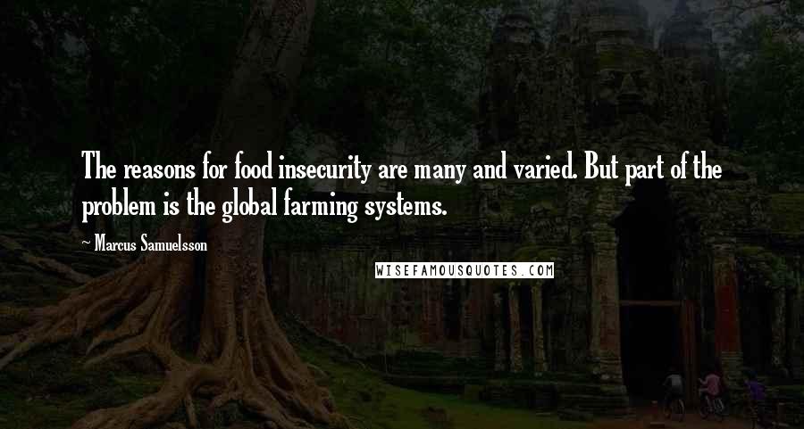 Marcus Samuelsson Quotes: The reasons for food insecurity are many and varied. But part of the problem is the global farming systems.