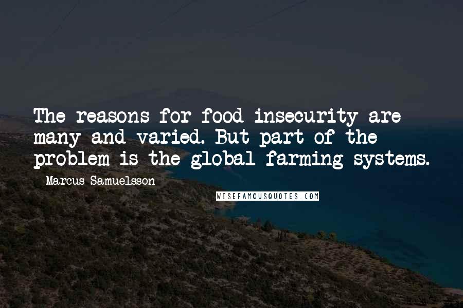 Marcus Samuelsson Quotes: The reasons for food insecurity are many and varied. But part of the problem is the global farming systems.