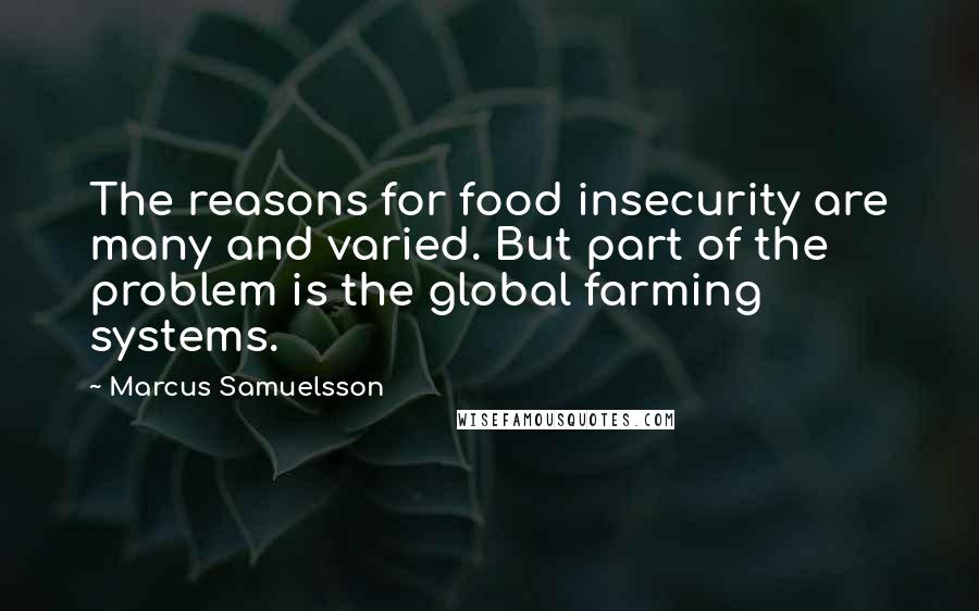 Marcus Samuelsson Quotes: The reasons for food insecurity are many and varied. But part of the problem is the global farming systems.