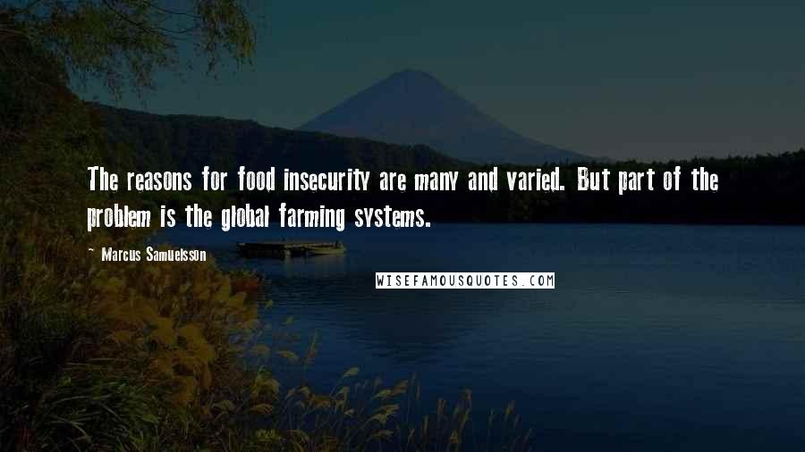 Marcus Samuelsson Quotes: The reasons for food insecurity are many and varied. But part of the problem is the global farming systems.