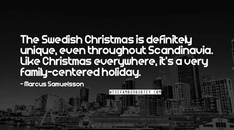 Marcus Samuelsson Quotes: The Swedish Christmas is definitely unique, even throughout Scandinavia. Like Christmas everywhere, it's a very family-centered holiday.