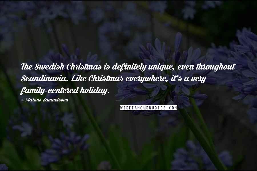 Marcus Samuelsson Quotes: The Swedish Christmas is definitely unique, even throughout Scandinavia. Like Christmas everywhere, it's a very family-centered holiday.