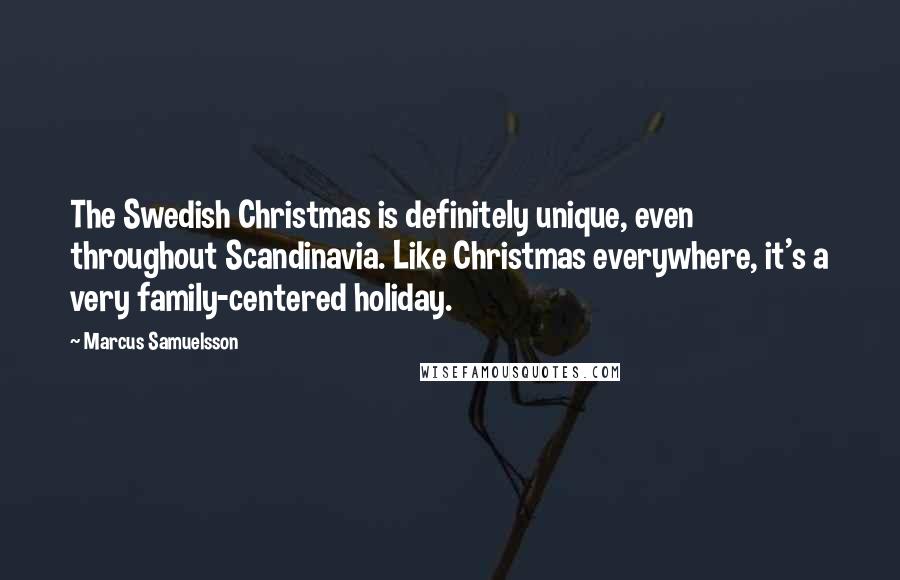 Marcus Samuelsson Quotes: The Swedish Christmas is definitely unique, even throughout Scandinavia. Like Christmas everywhere, it's a very family-centered holiday.