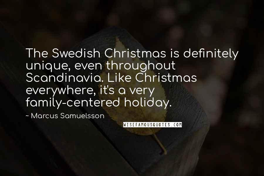 Marcus Samuelsson Quotes: The Swedish Christmas is definitely unique, even throughout Scandinavia. Like Christmas everywhere, it's a very family-centered holiday.