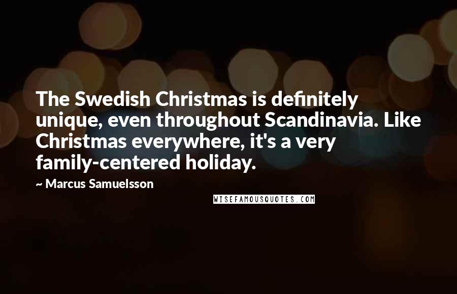 Marcus Samuelsson Quotes: The Swedish Christmas is definitely unique, even throughout Scandinavia. Like Christmas everywhere, it's a very family-centered holiday.