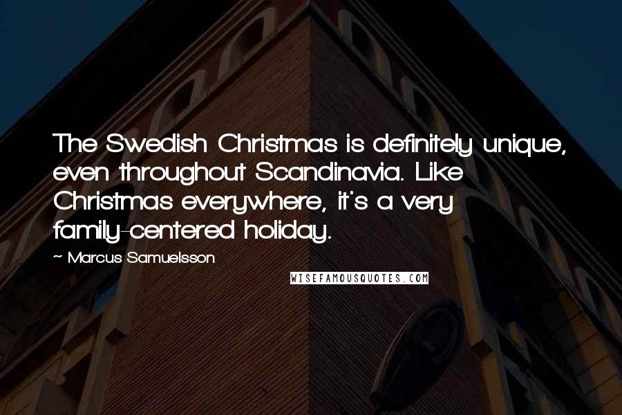 Marcus Samuelsson Quotes: The Swedish Christmas is definitely unique, even throughout Scandinavia. Like Christmas everywhere, it's a very family-centered holiday.