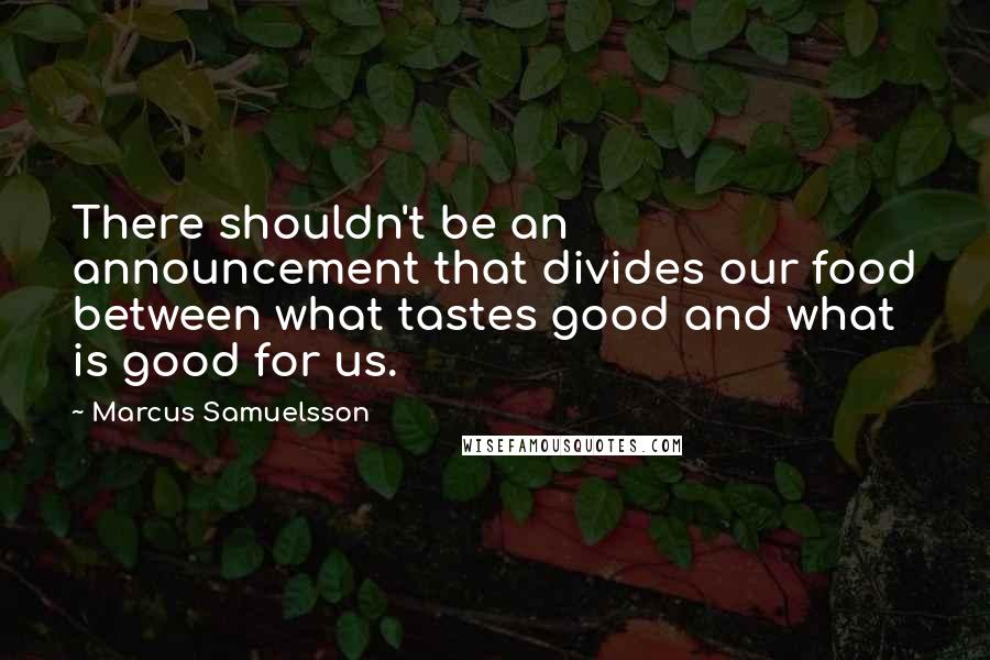Marcus Samuelsson Quotes: There shouldn't be an announcement that divides our food between what tastes good and what is good for us.