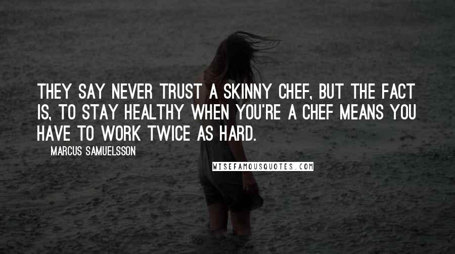 Marcus Samuelsson Quotes: They say never trust a skinny chef, but the fact is, to stay healthy when you're a chef means you have to work twice as hard.