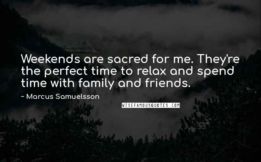 Marcus Samuelsson Quotes: Weekends are sacred for me. They're the perfect time to relax and spend time with family and friends.