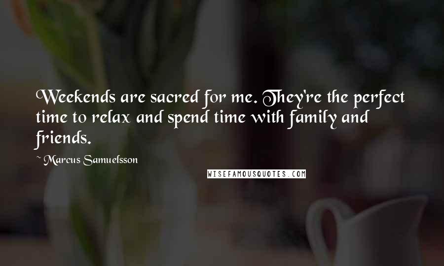 Marcus Samuelsson Quotes: Weekends are sacred for me. They're the perfect time to relax and spend time with family and friends.