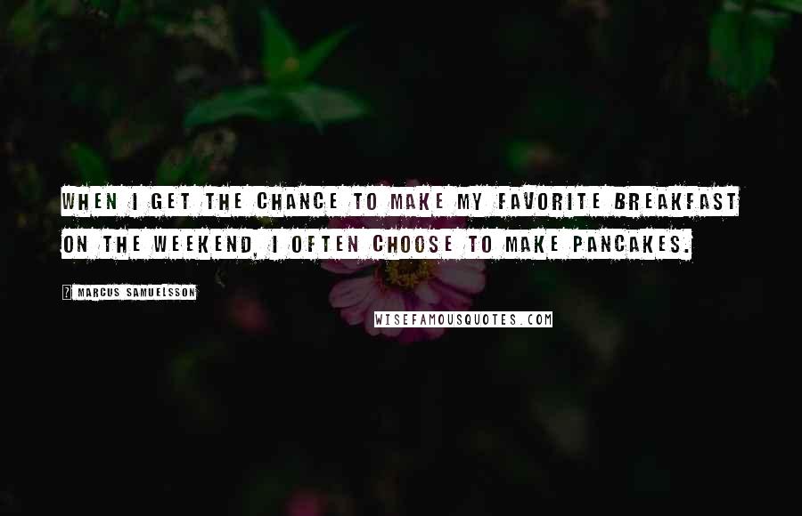 Marcus Samuelsson Quotes: When I get the chance to make my favorite breakfast on the weekend, I often choose to make pancakes.