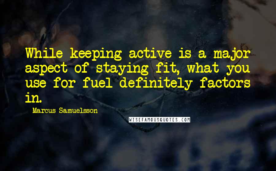 Marcus Samuelsson Quotes: While keeping active is a major aspect of staying fit, what you use for fuel definitely factors in.