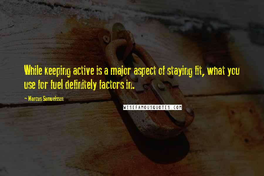 Marcus Samuelsson Quotes: While keeping active is a major aspect of staying fit, what you use for fuel definitely factors in.