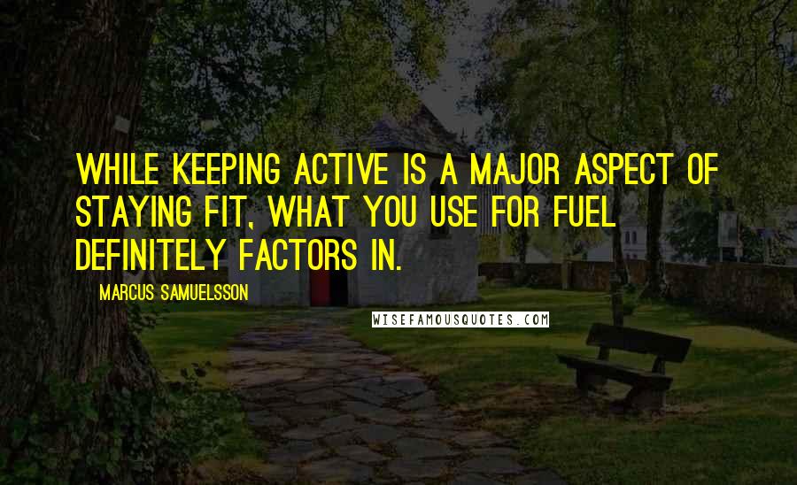 Marcus Samuelsson Quotes: While keeping active is a major aspect of staying fit, what you use for fuel definitely factors in.