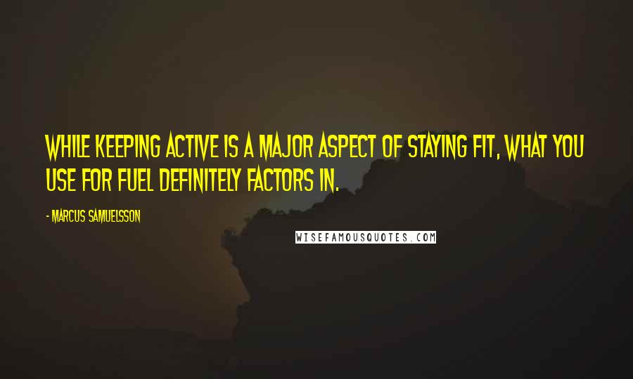 Marcus Samuelsson Quotes: While keeping active is a major aspect of staying fit, what you use for fuel definitely factors in.