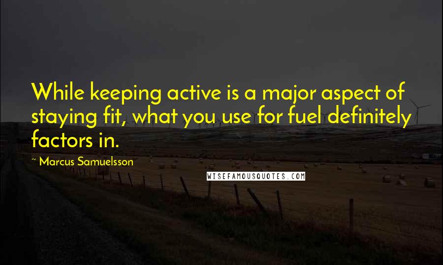 Marcus Samuelsson Quotes: While keeping active is a major aspect of staying fit, what you use for fuel definitely factors in.