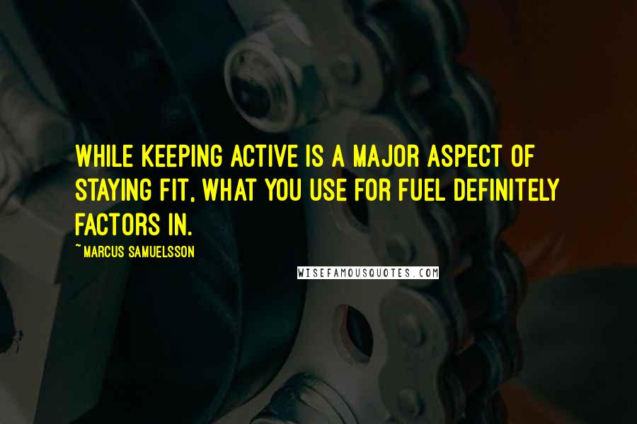 Marcus Samuelsson Quotes: While keeping active is a major aspect of staying fit, what you use for fuel definitely factors in.