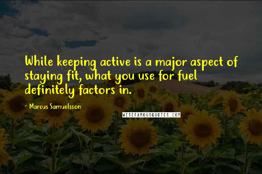 Marcus Samuelsson Quotes: While keeping active is a major aspect of staying fit, what you use for fuel definitely factors in.