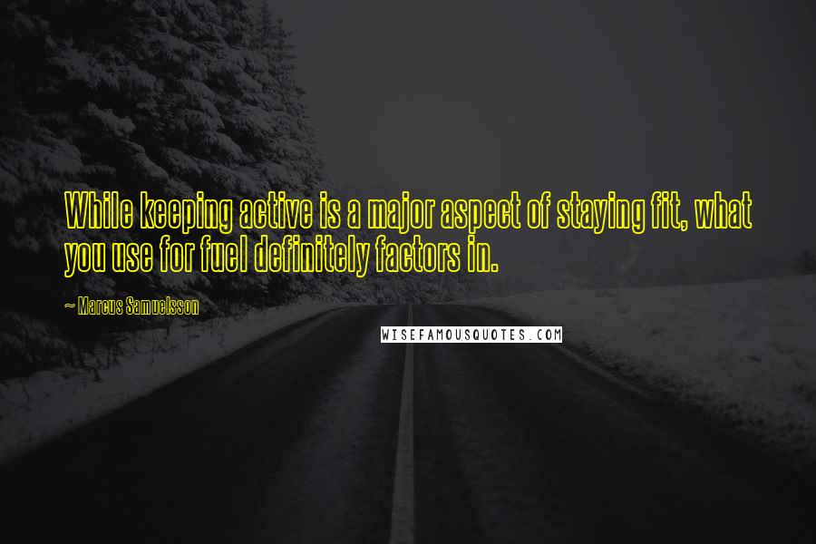 Marcus Samuelsson Quotes: While keeping active is a major aspect of staying fit, what you use for fuel definitely factors in.