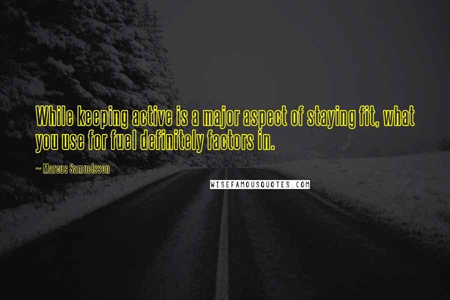 Marcus Samuelsson Quotes: While keeping active is a major aspect of staying fit, what you use for fuel definitely factors in.