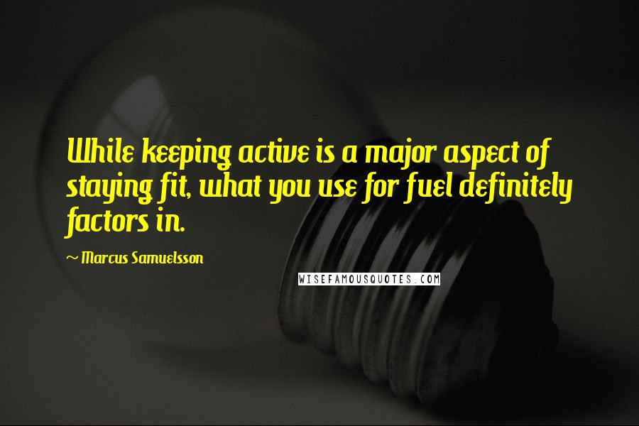 Marcus Samuelsson Quotes: While keeping active is a major aspect of staying fit, what you use for fuel definitely factors in.