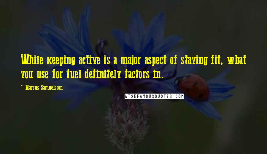 Marcus Samuelsson Quotes: While keeping active is a major aspect of staying fit, what you use for fuel definitely factors in.