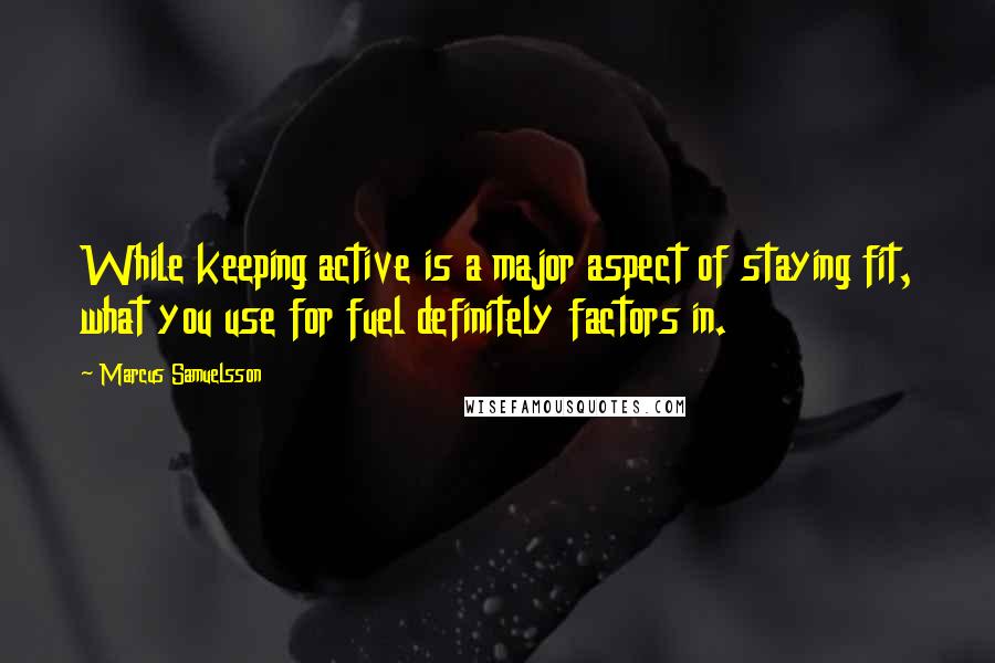 Marcus Samuelsson Quotes: While keeping active is a major aspect of staying fit, what you use for fuel definitely factors in.