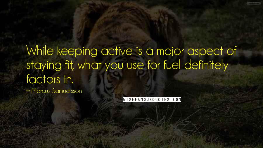 Marcus Samuelsson Quotes: While keeping active is a major aspect of staying fit, what you use for fuel definitely factors in.
