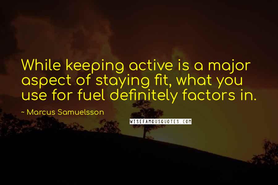 Marcus Samuelsson Quotes: While keeping active is a major aspect of staying fit, what you use for fuel definitely factors in.