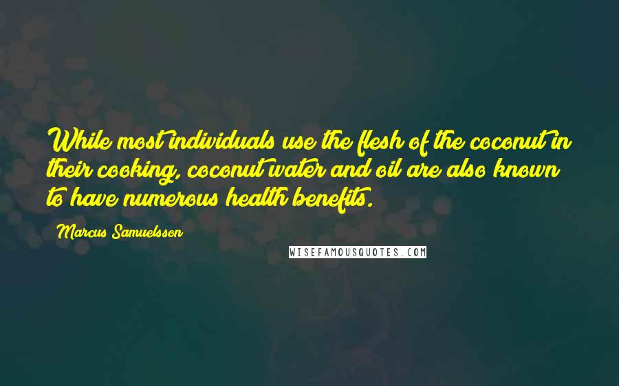 Marcus Samuelsson Quotes: While most individuals use the flesh of the coconut in their cooking, coconut water and oil are also known to have numerous health benefits.