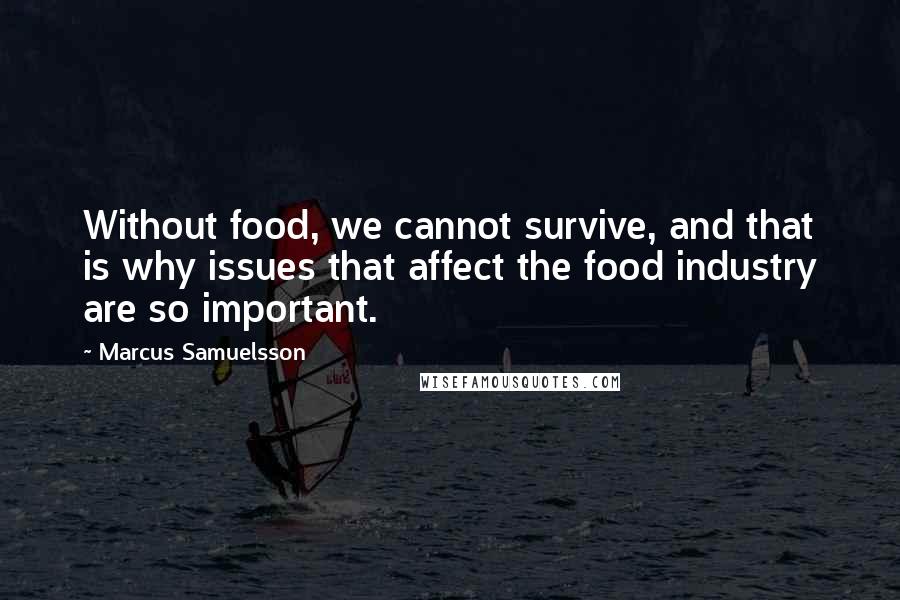 Marcus Samuelsson Quotes: Without food, we cannot survive, and that is why issues that affect the food industry are so important.