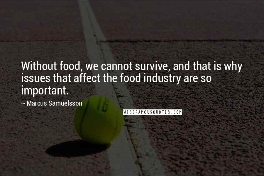 Marcus Samuelsson Quotes: Without food, we cannot survive, and that is why issues that affect the food industry are so important.