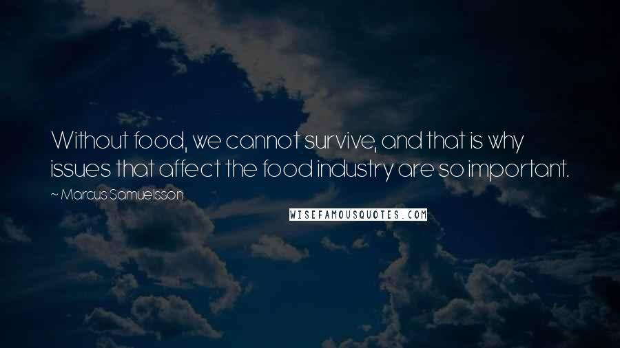 Marcus Samuelsson Quotes: Without food, we cannot survive, and that is why issues that affect the food industry are so important.