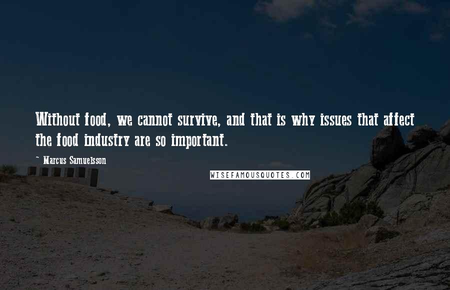 Marcus Samuelsson Quotes: Without food, we cannot survive, and that is why issues that affect the food industry are so important.