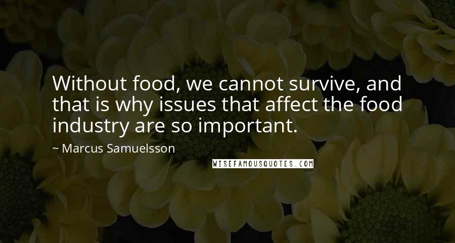 Marcus Samuelsson Quotes: Without food, we cannot survive, and that is why issues that affect the food industry are so important.