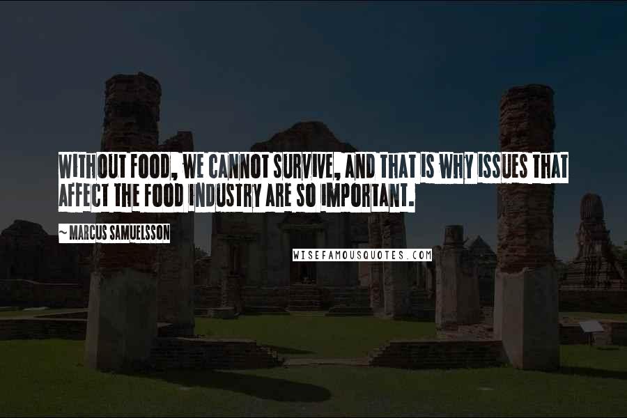 Marcus Samuelsson Quotes: Without food, we cannot survive, and that is why issues that affect the food industry are so important.