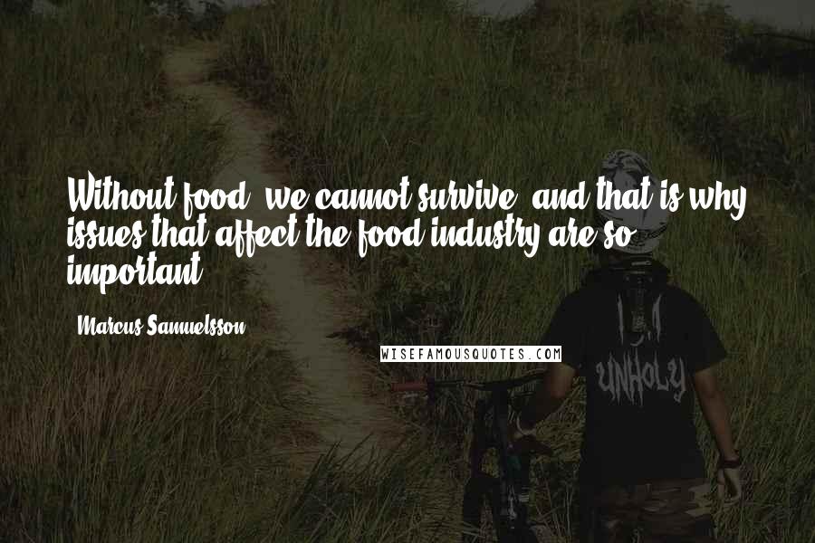 Marcus Samuelsson Quotes: Without food, we cannot survive, and that is why issues that affect the food industry are so important.