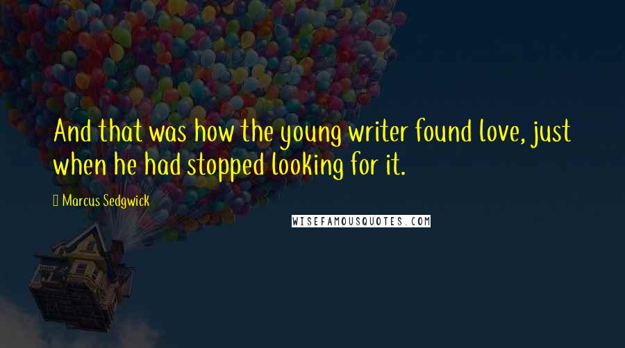Marcus Sedgwick Quotes: And that was how the young writer found love, just when he had stopped looking for it.