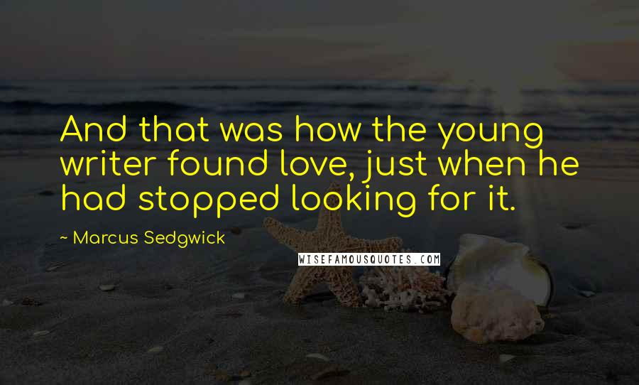 Marcus Sedgwick Quotes: And that was how the young writer found love, just when he had stopped looking for it.