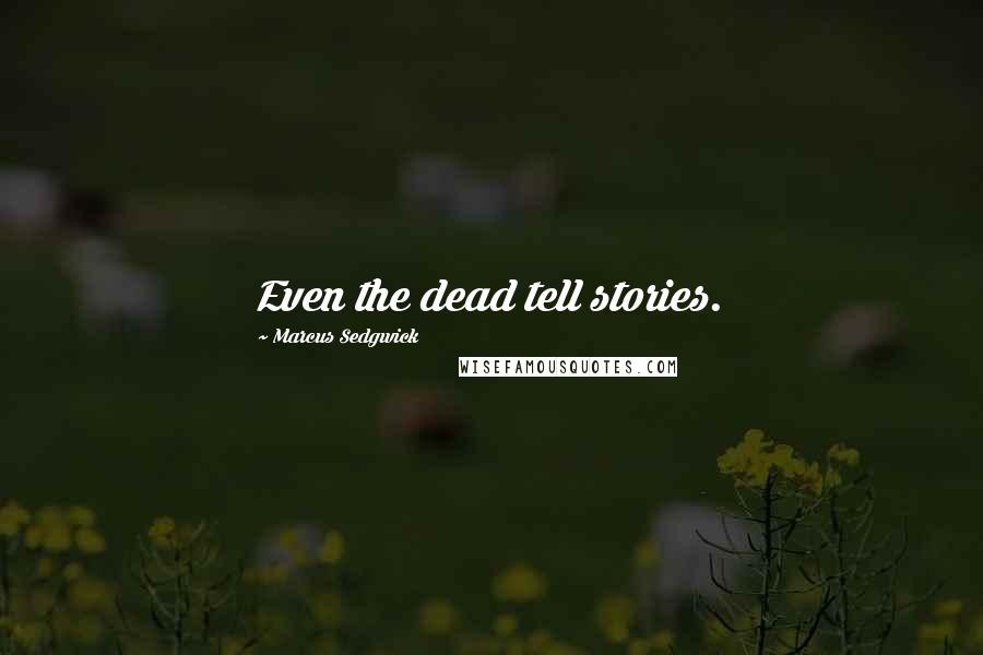 Marcus Sedgwick Quotes: Even the dead tell stories.