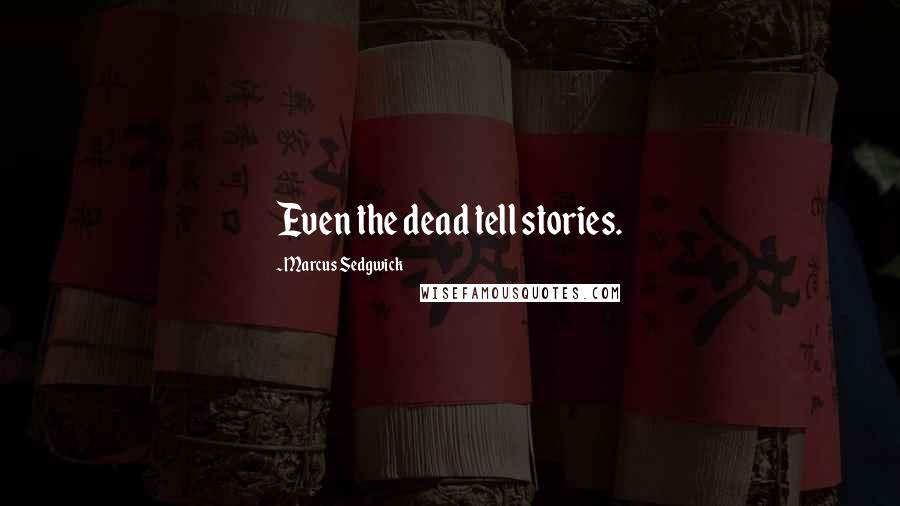 Marcus Sedgwick Quotes: Even the dead tell stories.