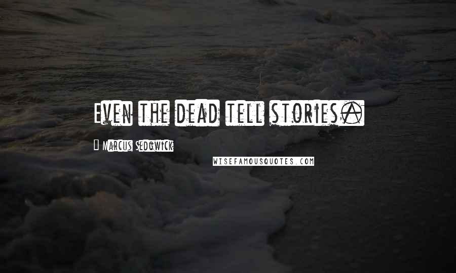 Marcus Sedgwick Quotes: Even the dead tell stories.