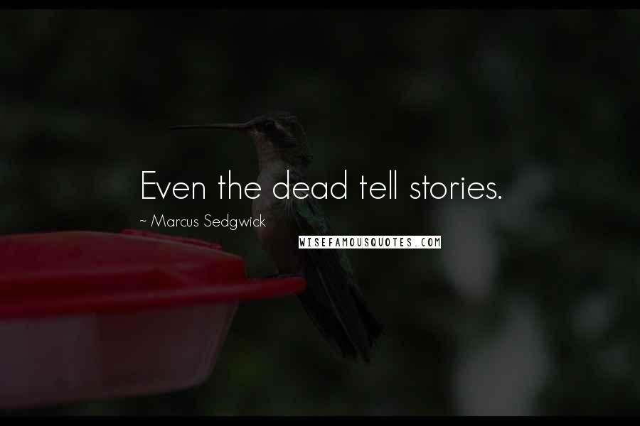 Marcus Sedgwick Quotes: Even the dead tell stories.