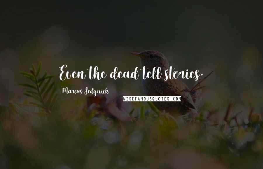 Marcus Sedgwick Quotes: Even the dead tell stories.